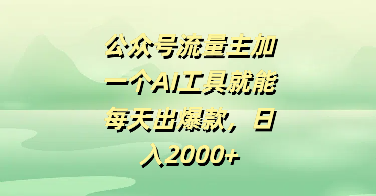 公众号流量主加一个AI工具就能每天出爆款，日入2000+_网创掘金