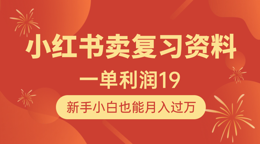 小红书卖复习资料，1单利润19，新手小白也能月入过万_网创掘金