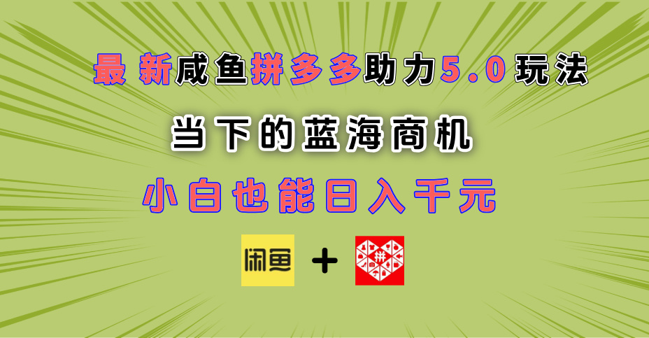 最新闲鱼拼多多助力玩法 当下的蓝海商机 新手小白也能轻松操作 实现日入千元_网创掘金