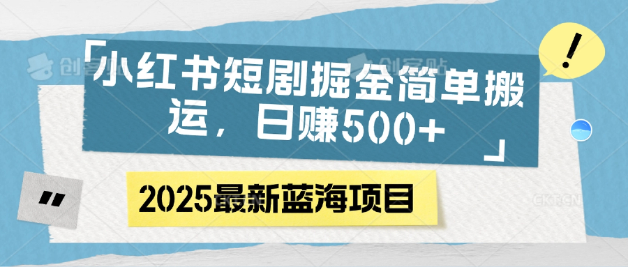 小红书短剧掘金，简单搬运，日赚500+_网创掘金