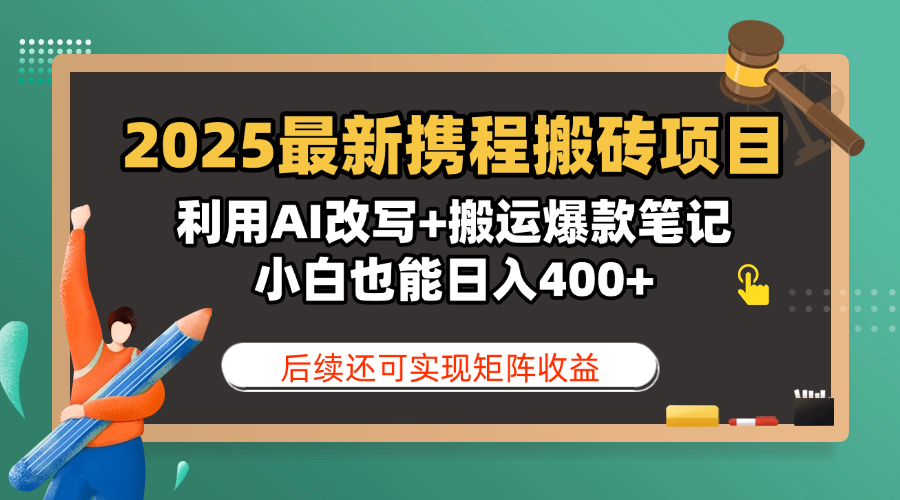 2025最新携程搬砖项目，利用AI改写+搬运爆款笔记，小白也能日入400+，后续还可实现矩阵收益_网创掘金