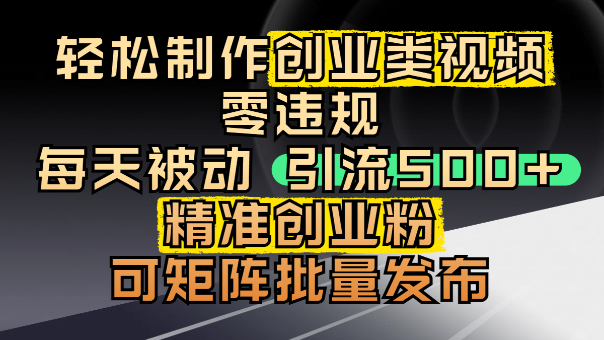 轻松制作创业类视频，零违规，每天被动引流 500 + 精准创业粉，可矩阵批量发布_网创掘金