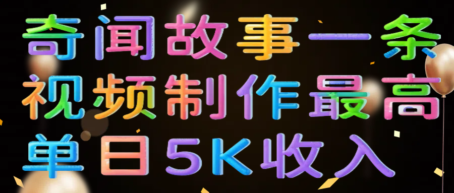 奇闻故事一条视频制作最高单日5K收入_网创掘金