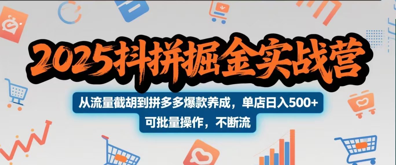2025抖拼掘金实战营，从流量截胡到拼多多爆款养成，单店日入500+ 可批量操作，不断流_网创掘金
