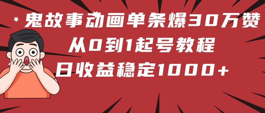 鬼故事动画单条爆30万赞！从0到1起号教程 日收益稳定1000+_网创掘金
