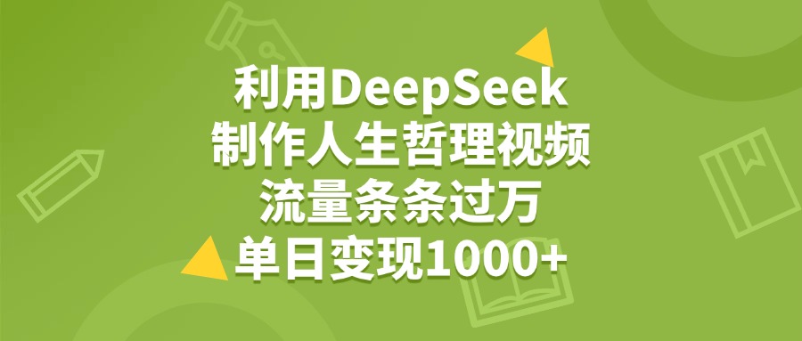 利用DeepSeek制作人生哲理视频，流量条条过万，单日变现1000+_网创掘金