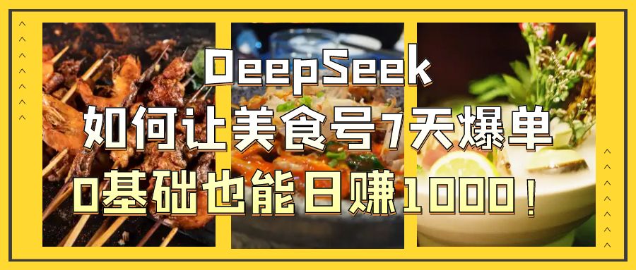DeepSeek如何让美食号7天爆单，0基础也能日赚1000！_网创掘金