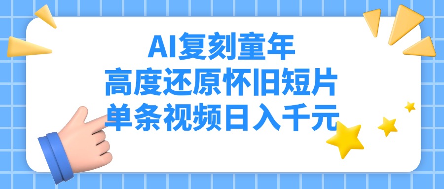 AI复刻童年，高度还原怀旧短片，单条视频日入千元_网创掘金