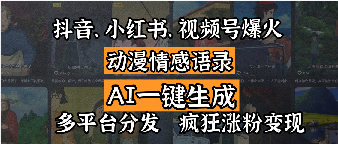 抖音、小红书、视频号爆火的动漫情感语录，AI一键生成，多平台分发，疯狂涨粉变现_网创掘金