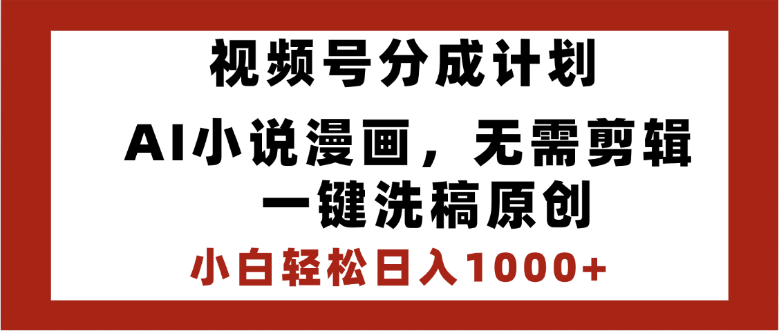 最新视频号分成计划，AI小说漫画，无需剪辑，一键洗稿原创，小白日入1000+，喂饭级教程_网创掘金