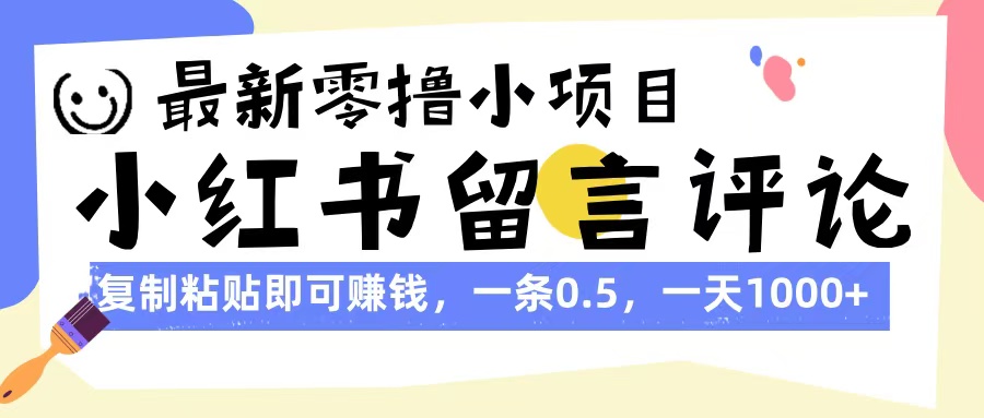 最新零撸小项目，小红书留言评论，复制粘贴即可赚钱，一条0.5，一天1000+_网创掘金