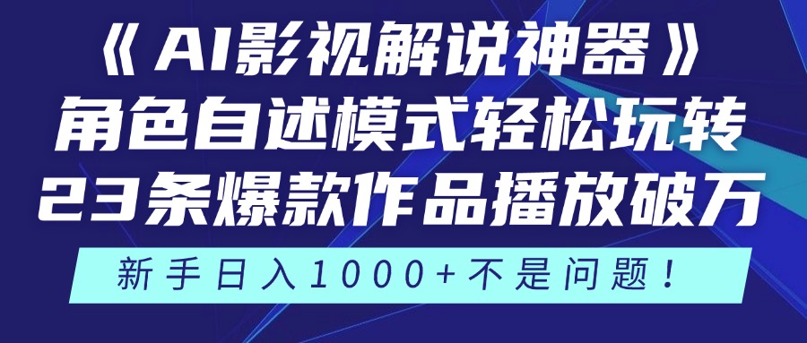 《AI影视解说神器》角色自述模式轻松玩转！23条爆款作品播放破万，3种变现渠道叠加收益，新手日入1000+不是问题！_网创掘金