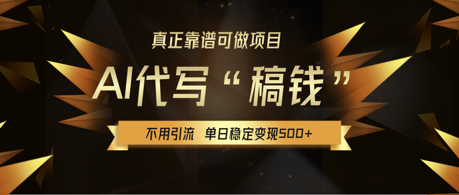 【AI代写】真正靠谱可做项目，不用自己引流，单日稳定变现500+，绿色蓝海项目，主打长期稳定，快速变现！_网创掘金