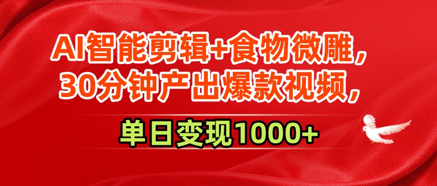 AI智能剪辑+食物微雕，30分钟产出爆款视频，单日变现1000+_网创掘金