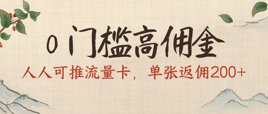 0门槛高佣金，人人可推流量卡，单张返佣200+_网创掘金