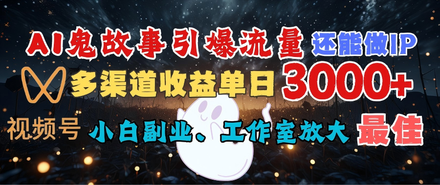 AI鬼故事引爆流量 还能做IP，视频号多渠道收益单日3000+，小白副业、工作室放大的最佳选择_网创掘金