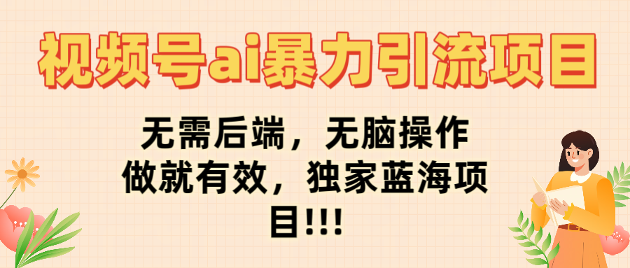 视频号ai暴力引流项目，无需后端，无脑操作，做就有效，独家蓝海项目!!!_网创掘金