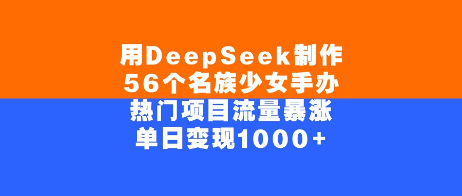 用DeepSeek制作56个名族少女手办，单日变现1000+，热门项目流量暴涨_网创掘金