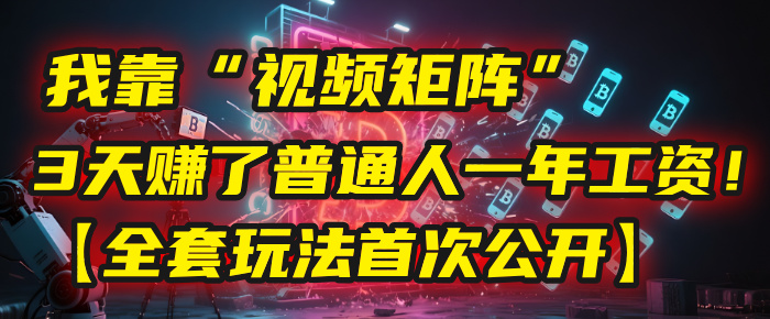 我靠“视频矩阵”，3天赚了普通人一年工资！【全套玩法首次公开】_网创掘金