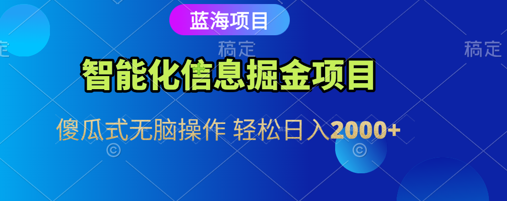智能化信息蓝海全自动掘金项目 傻瓜式无脑操作 轻松日入2000+_网创掘金