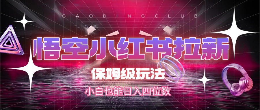 悟空小红书拉新，保姆级玩法，小白也能日入四位数_网创掘金