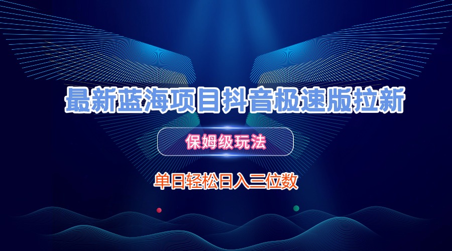 最新蓝海项目抖音极速版拉新，保姆级玩法，单日轻松日入三位数_网创掘金