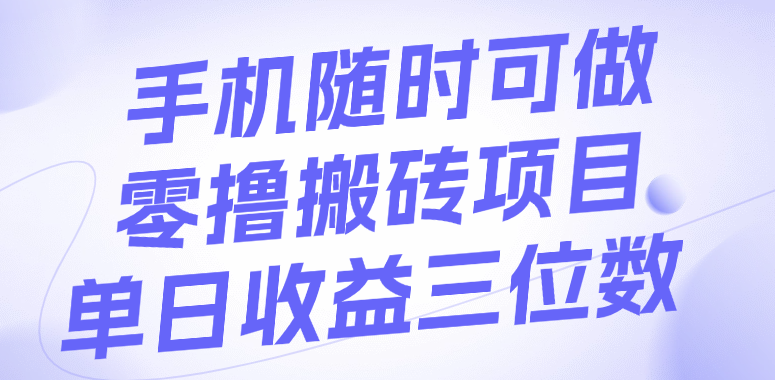 手机随时可做，零撸搬砖项目，单日收益三位数_网创掘金
