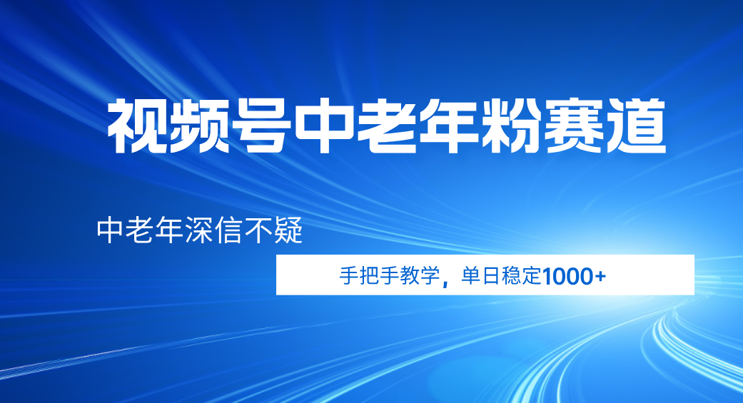 视频号小众中老年粉赛道，中老年深信不疑，手把手教学，新号稳定突破1000+_网创掘金