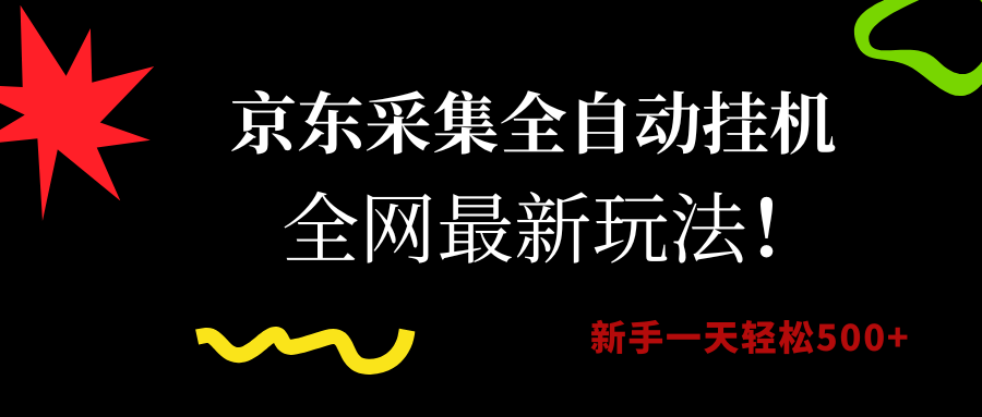 京东采集全自动挂机，全网最新玩法，新手一天轻松500+_网创掘金