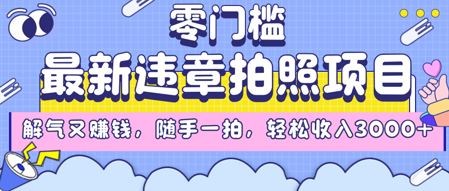 最新违章拍照项目，解气又赚钱，随手一拍，轻松收入3000+_网创掘金