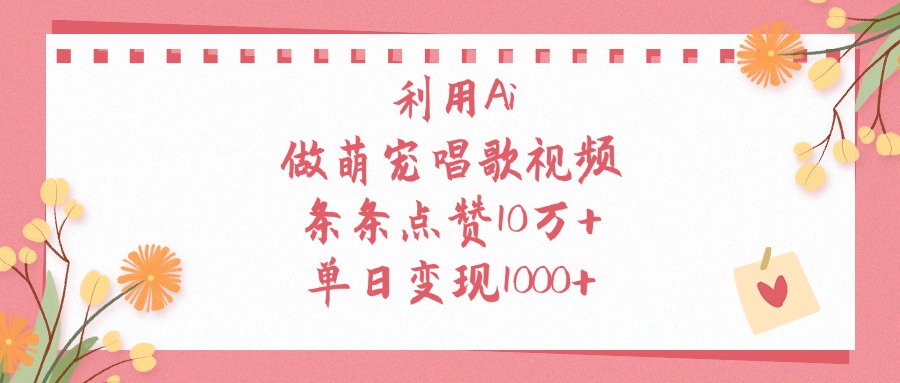 利用Ai做萌宠唱歌视频，单日变现1000+，条条点赞10万+_网创掘金
