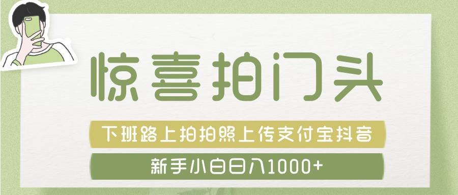 惊喜拍 门头 ， 下班路上拍拍照片， 上 传 到 支付宝和抖音新手日入 1000+_网创掘金