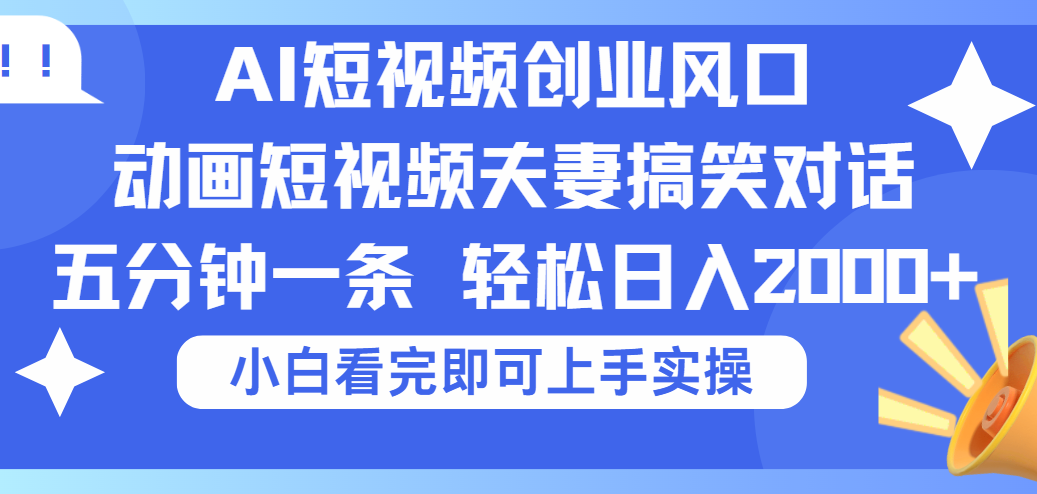 2025Ai短视频创业风口！夫妻搞笑对话，动画短视频五分钟做一条，可矩阵操作，轻松日入 2000+_网创掘金