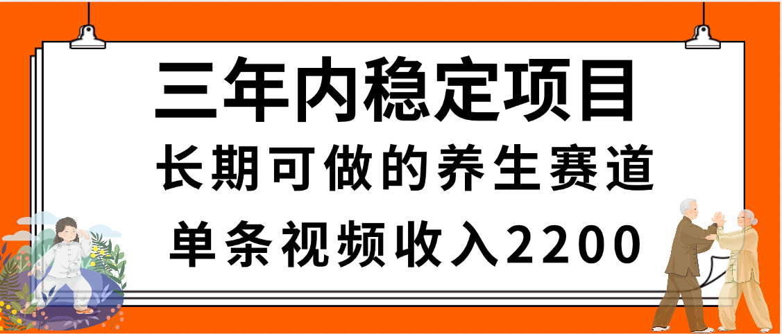 三年内稳定项目，长期可做的养生赛道，单条视频收入2200，新手秒上手_网创掘金