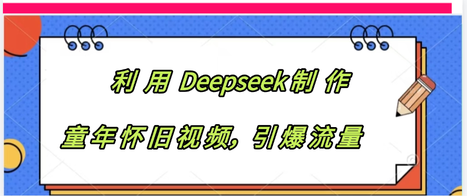 利用 Deepseek制 作童年怀旧视频，引爆流量_网创掘金