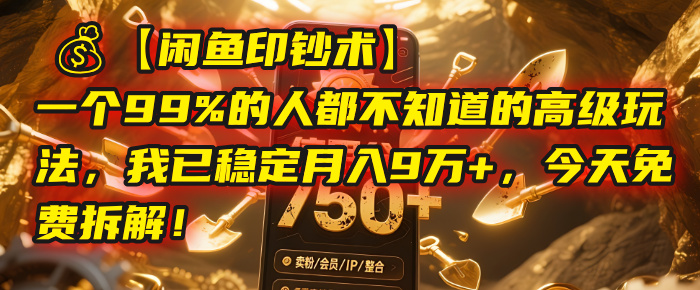 【闲鱼印钞术】一个99%的人都不知道的高级玩法，我已稳定月入9万+，今天免费拆解！_网创掘金