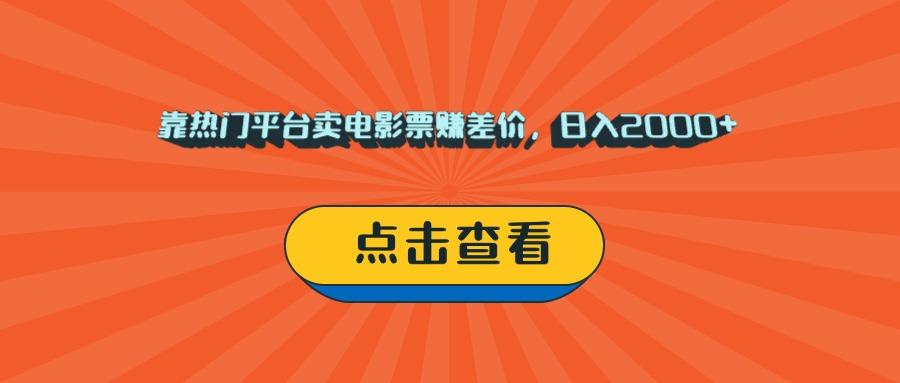 靠热门平台卖电影票赚差价，日入2000+，小白轻松上手_网创掘金