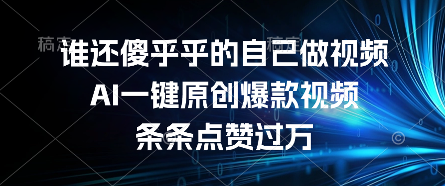 谁还傻乎乎的自己做视频？AI一键原创爆款视频，条条点赞过万_网创掘金