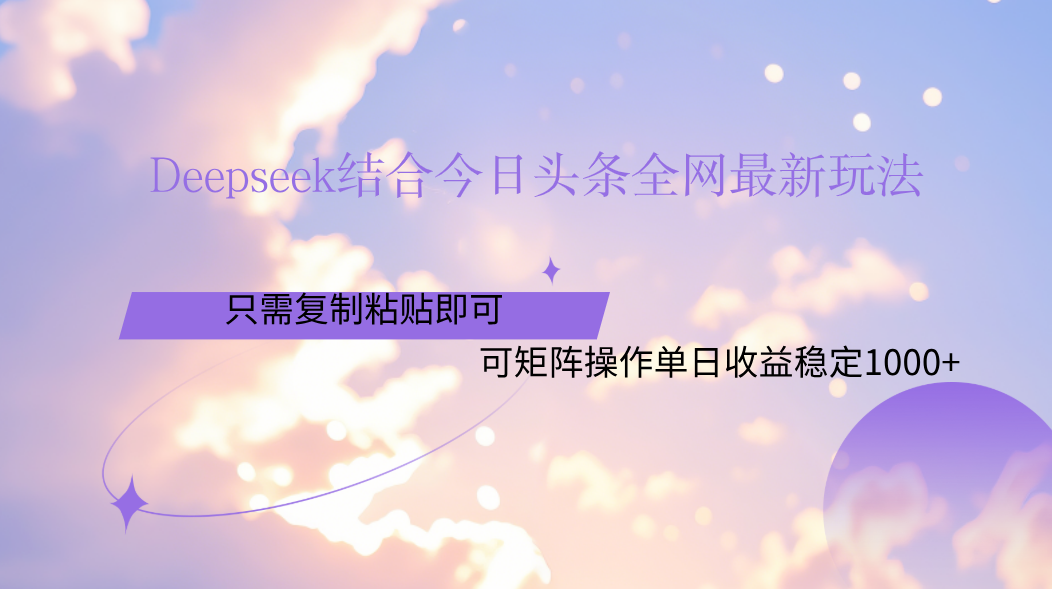 Deepseek结合今日头条全网最新玩法，只需复制粘贴，小白轻松上手单日稳定1000+_网创掘金