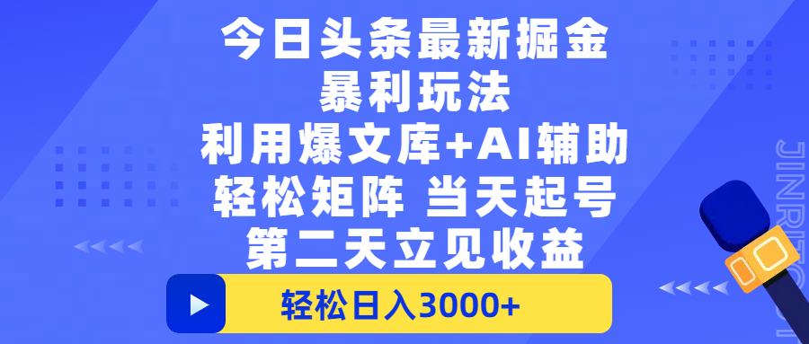 今日头条最新掘金暴利玩法，利用爆文+AI辅助，轻松矩阵、当天起号，简单粗暴第二天立见收益，轻松日入3000+，大平台永久可操作_网创掘金