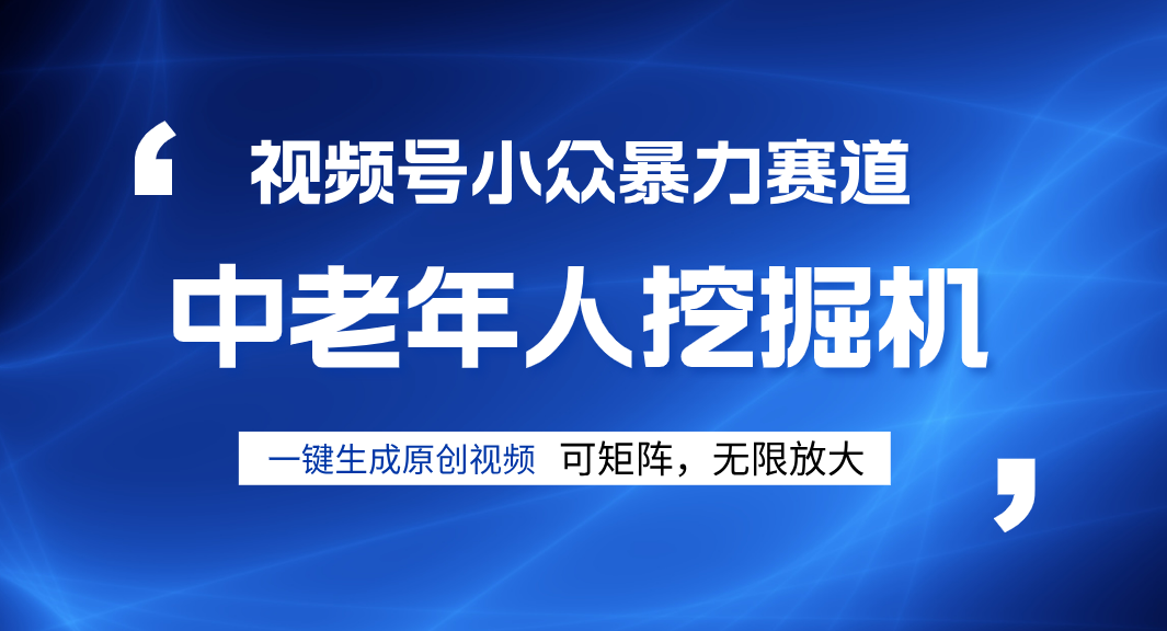 视频号新手逆袭密码！超小众暴力赛道，中老年人深信不疑，原创通过率拉满_网创掘金