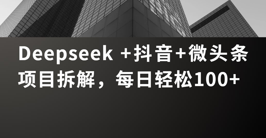 Deepseek +抖音 微头条项目拆解，每日轻松100+_网创掘金