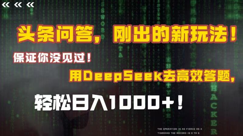头条问答，刚出的新玩法！保证你没见过！结合Deepseek高效答题，轻松日入1000+_网创掘金