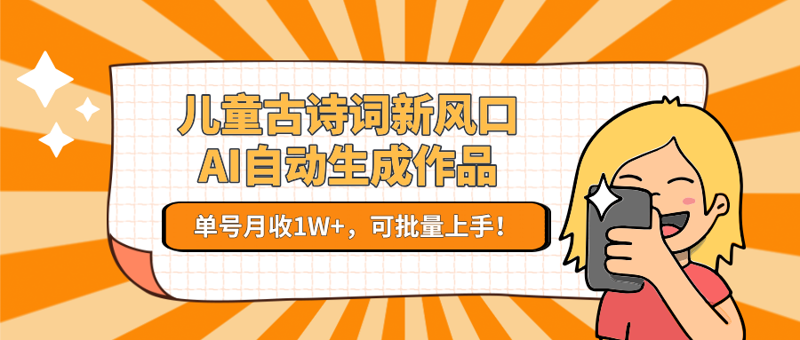 亲测儿童古诗词新风口！AI自动生成作品，单号月收1W+，可批量上手！_网创掘金