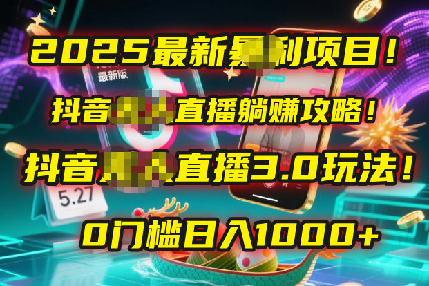 2025最新暴利项目！抖音无人直播躺赚攻略！抖音无人直播3.0玩法！0门槛…_网创掘金