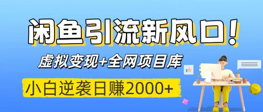 闲鱼引流新风口！虚拟变现+全网项目库，小白逆袭日赚2000+_网创掘金