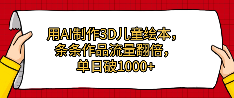 用AI制作3D儿童绘本，条条作品流量翻倍，单日破1000+_网创掘金