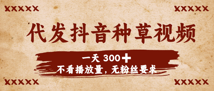 代发抖音种草视频，一天300➕，不看播放量，无粉丝要求_网创掘金