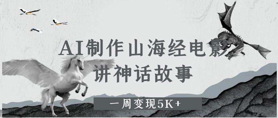 AI制作山海经电影，讲神话故事，一周变现5K+_网创掘金