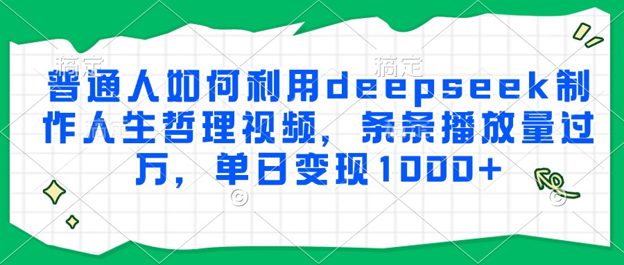 普通人如何利用deepseek制作人生哲理视频，条条播放量过万，单日变现1000+_网创掘金